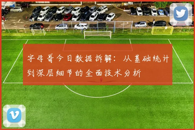 字母哥今日数据拆解：从基础统计到深层细节的全面技术分析