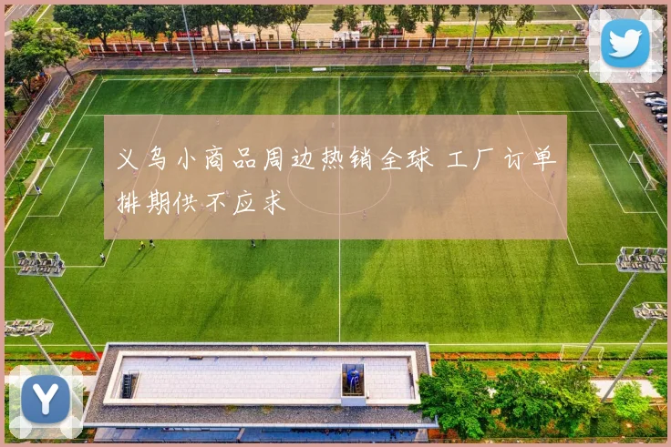 义乌小商品周边热销全球 工厂订单排期供不应求
