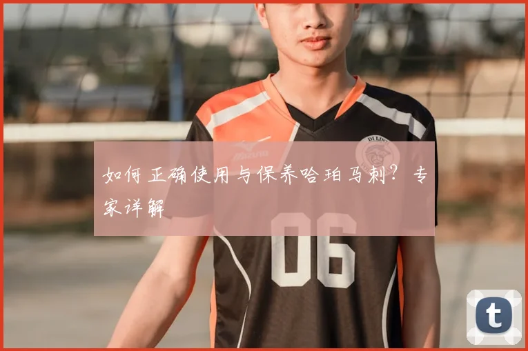 如何正确使用与保养哈珀马刺?专家详解