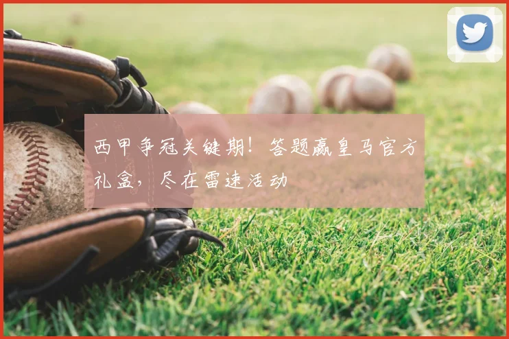 西甲争冠关键期！答题赢皇马官方礼盒，尽在雷速活动