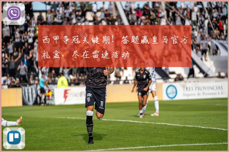 西甲争冠关键期！答题赢皇马官方礼盒，尽在雷速活动