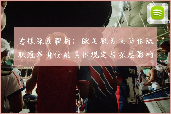 意媒深度解析：欧足联否决马伦欧联冠军身份的具体规定与深层影响