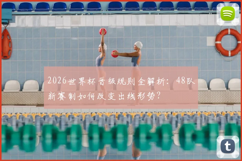 2026世界杯晋级规则全解析:48队新赛制如何改变出线形势?