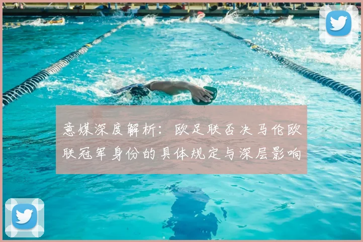 意媒深度解析：欧足联否决马伦欧联冠军身份的具体规定与深层影响