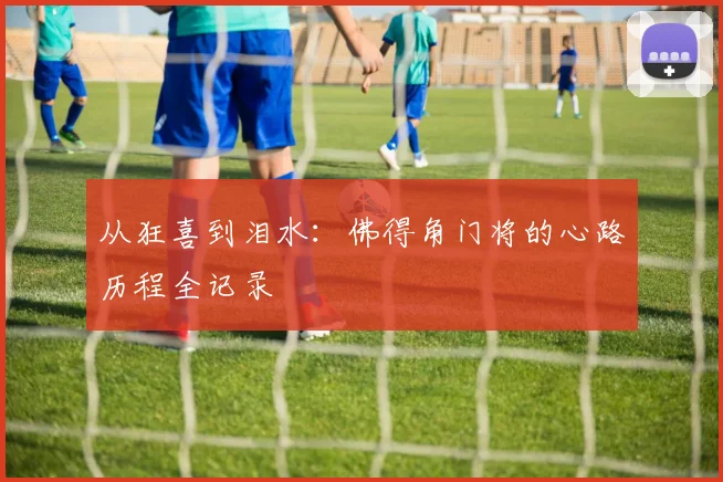 从狂喜到泪水:佛得角门将的心路历程全记录
